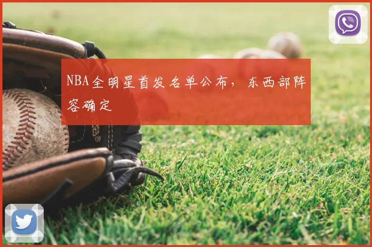 NBA全明星首发名单公布，东西部阵容确定