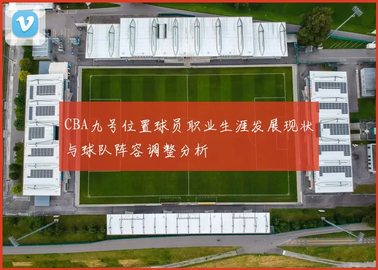 CBA九号位置球员职业生涯发展现状与球队阵容调整分析