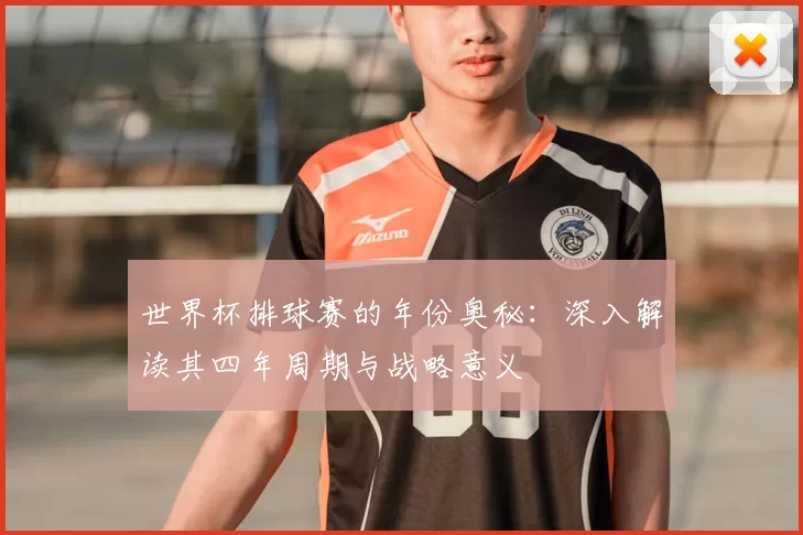 世界杯排球赛的年份奥秘:深入解读其四年周期与战略意义