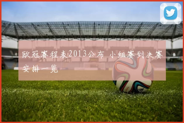 欧冠赛程表2013公布 小组赛到决赛安排一览