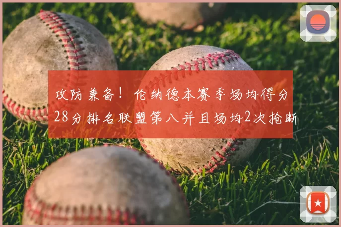 攻防兼备！伦纳德本赛季场均得分28分排名联盟第八并且场均2次抢断位列联盟第二