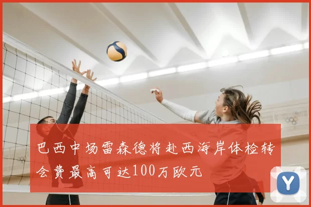 巴西中场雷森德将赴西海岸体检转会费最高可达100万欧元