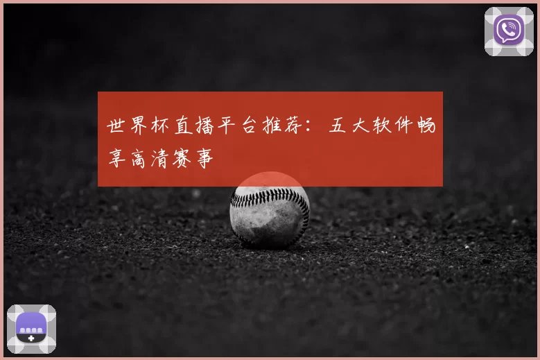 世界杯直播平台推荐:五大软件畅享高清赛事