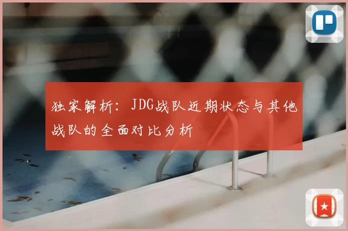 独家解析：JDG战队近期状态与其他战队的全面对比分析