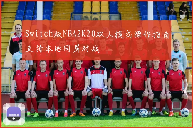Switch版NBA2K20双人模式操作指南支持本地同屏对战