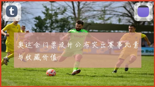 奥运会门票设计公布突出赛事元素与收藏价值