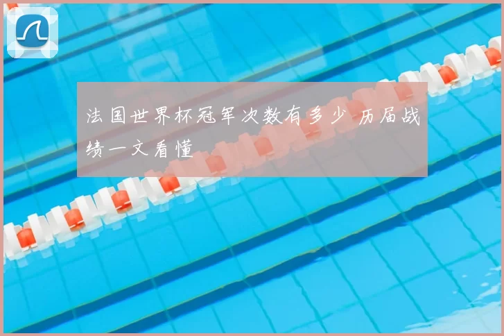 法国世界杯冠军次数有多少 历届战绩一文看懂