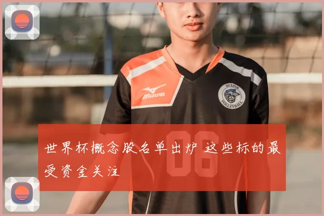 世界杯概念股名单出炉 这些标的最受资金关注