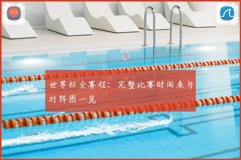 世界杯全赛程:完整比赛时间表与对阵图一览