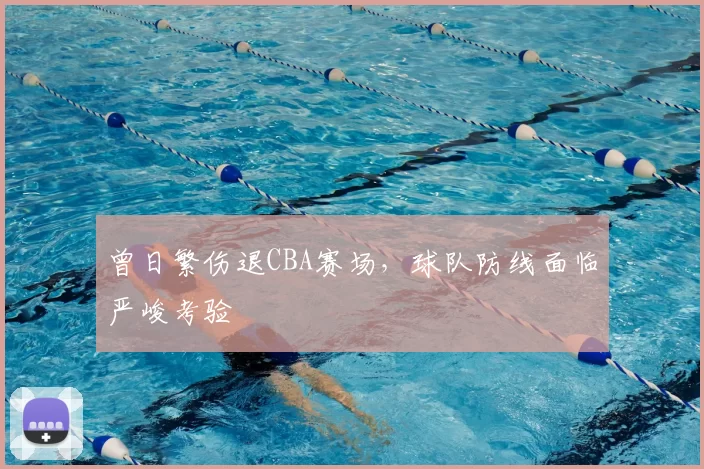 曾日繁伤退CBA赛场，球队防线面临严峻考验