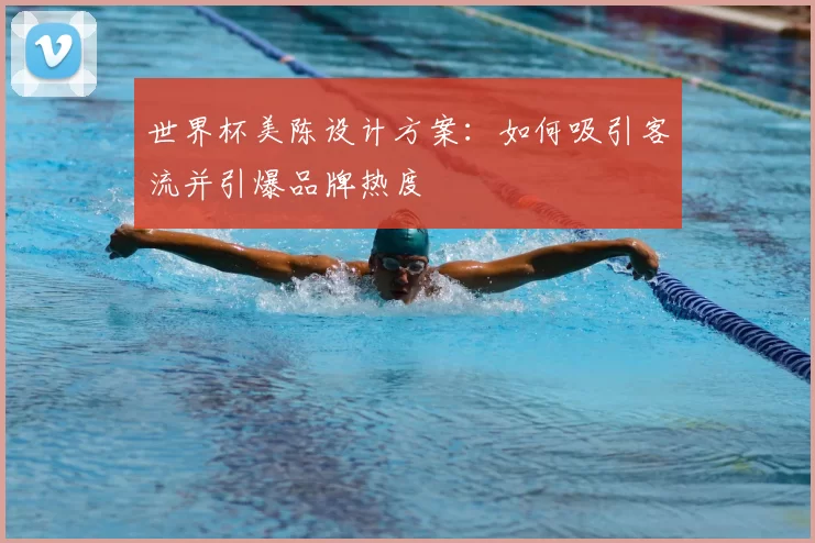 世界杯美陈设计方案：如何吸引客流并引爆品牌热度