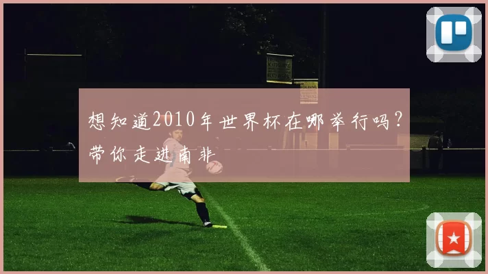 想知道2010年世界杯在哪举行吗？带你走进南非