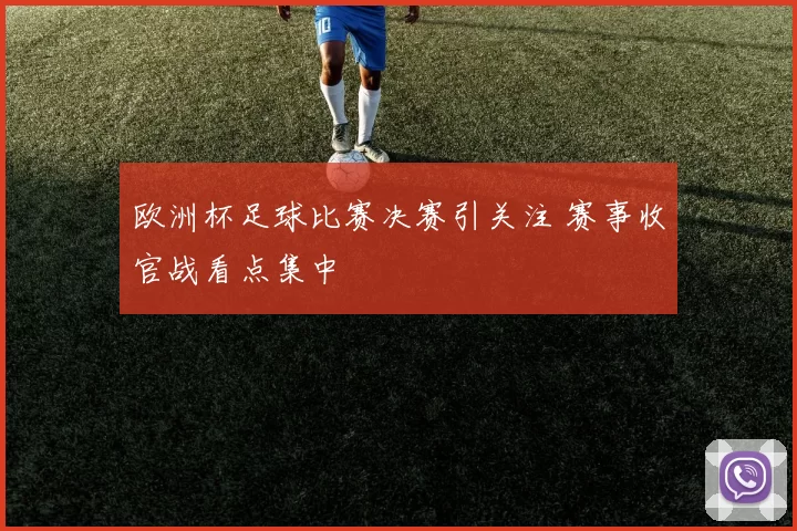 欧洲杯足球比赛决赛引关注 赛事收官战看点集中
