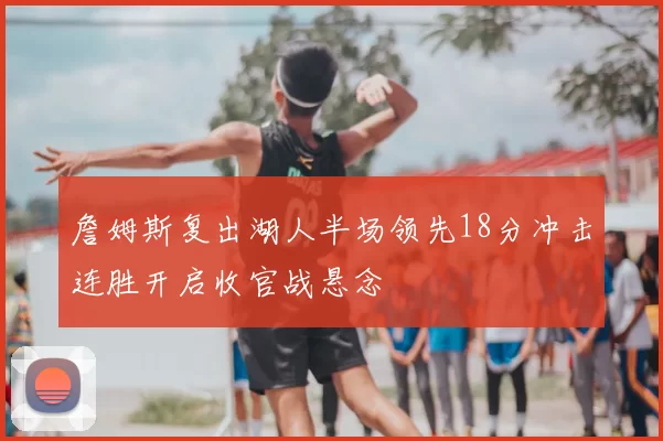 詹姆斯复出湖人半场领先18分冲击连胜开启收官战悬念