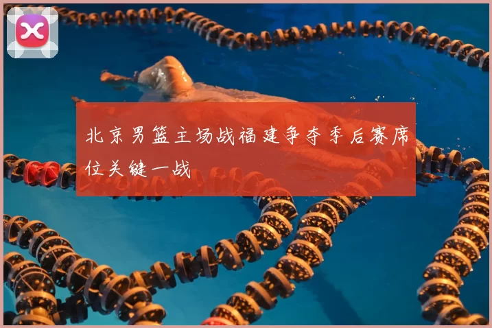 北京男篮主场战福建争夺季后赛席位关键一战