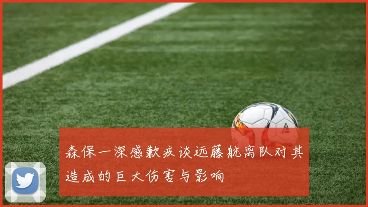 森保一深感歉疚谈远藤航离队对其造成的巨大伤害与影响