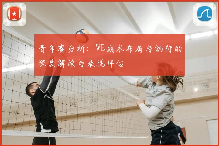 青年赛分析：WE战术布局与执行的深度解读与表现评估