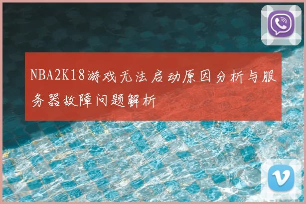 NBA2K18游戏无法启动原因分析与服务器故障问题解析