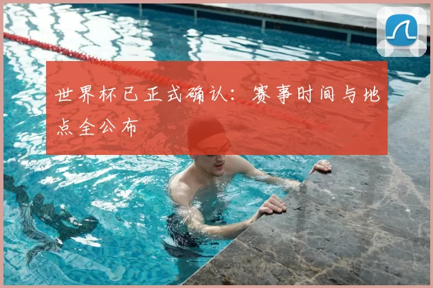 世界杯已正式确认:赛事时间与地点全公布