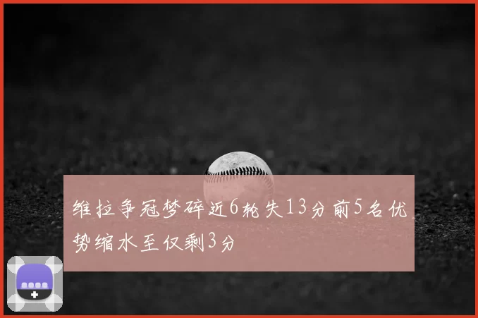 维拉争冠梦碎近6轮失13分前5名优势缩水至仅剩3分