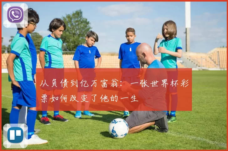 从负债到亿万富翁：一张世界杯彩票如何改变了他的一生