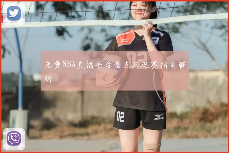免费NBA直播平台盘点及观赛指南解析