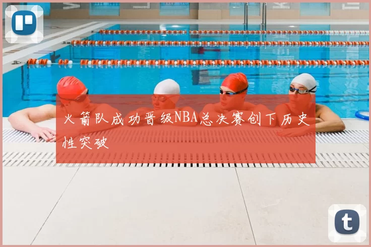 火箭队成功晋级NBA总决赛创下历史性突破