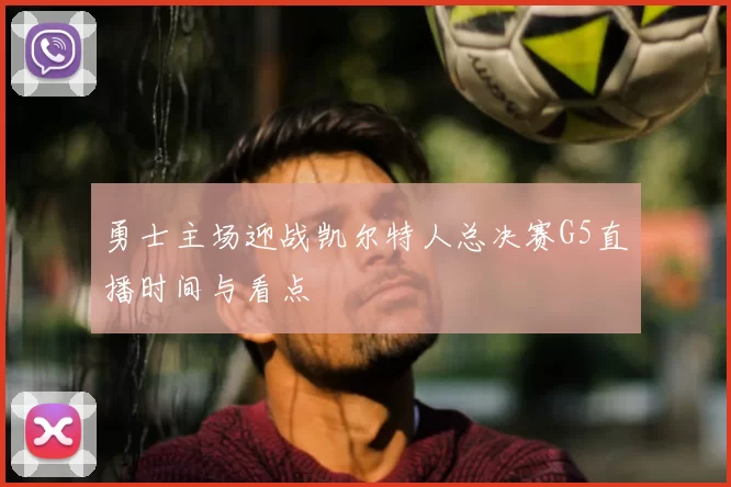 勇士主场迎战凯尔特人总决赛G5直播时间与看点