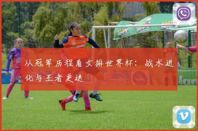 从冠军历程看女排世界杯:战术进化与王者更迭