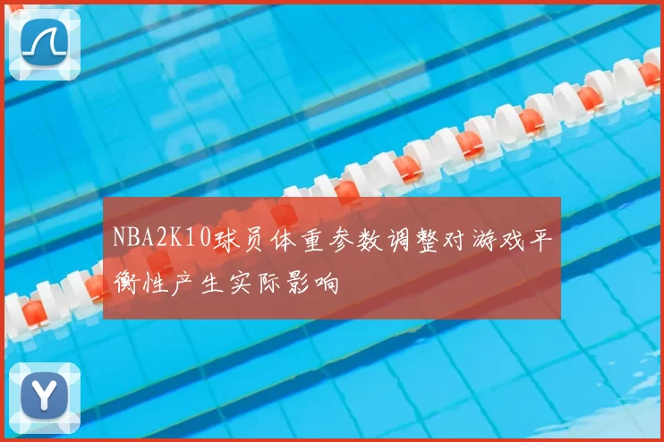 NBA2K10球员体重参数调整对游戏平衡性产生实际影响