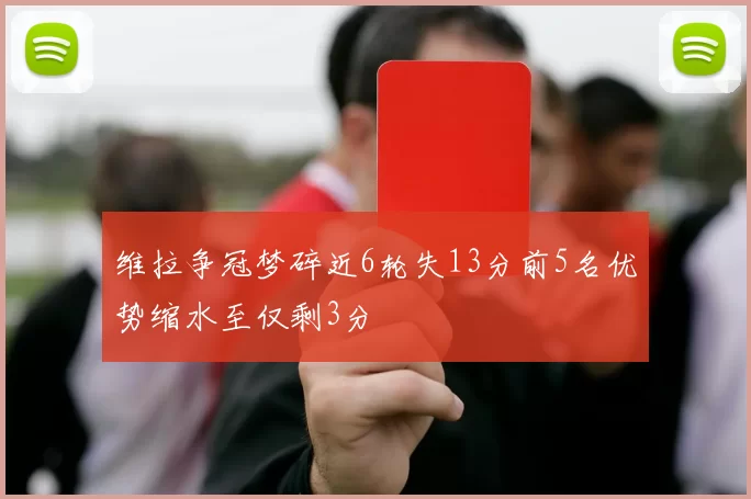 维拉争冠梦碎近6轮失13分前5名优势缩水至仅剩3分